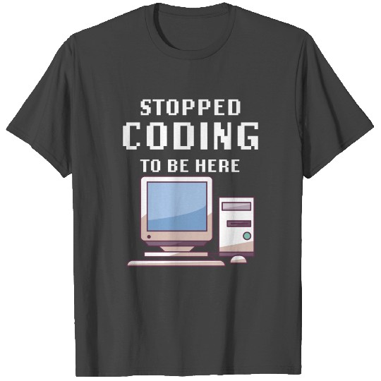 Stopped Coding To Be Here Computer Nerd Geek Fun T Shirts