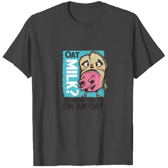 Oat milk? Show me the tit on an oat T Shirts