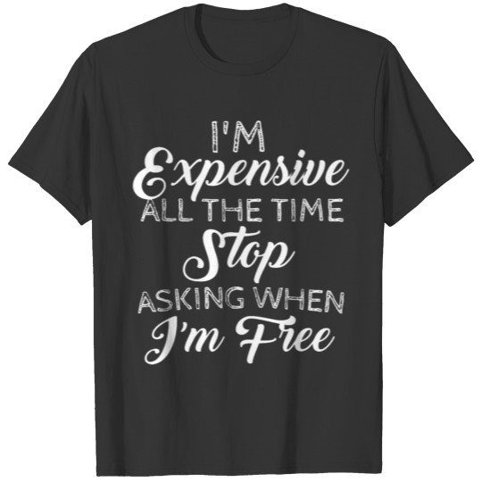 Im Expensive All The Time Stop Asking When Im Free T-shirt
