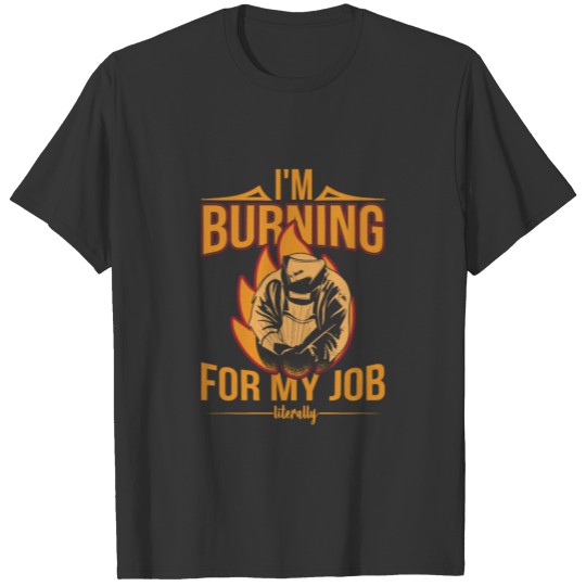 Welder Burning For My Job Welding T-shirt