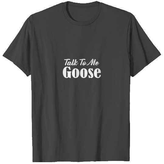 Talk To Me Goose T Shirts