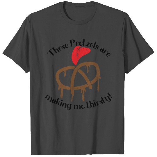 These Pretzels are making me thirsty T Shirts