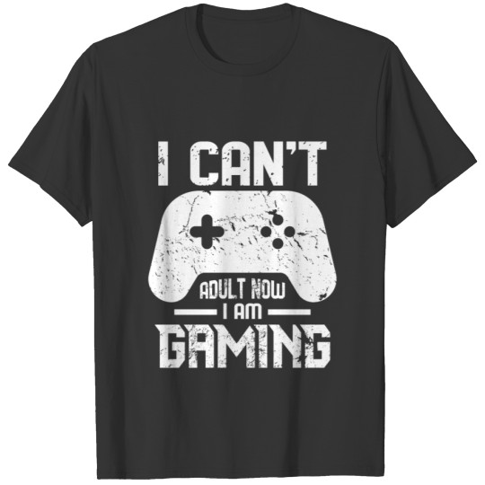 I Can't Adult Now I am Gaming T-shirt