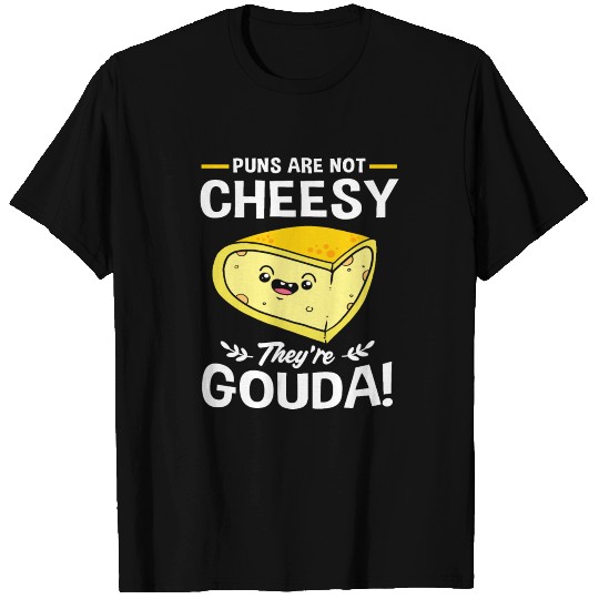 Cheese Puns Are Not Cheesy Theyre Gouda T Shirts