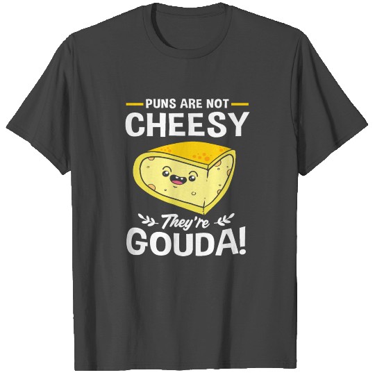 Cheese Puns Are Not Cheesy Theyre Gouda T Shirts