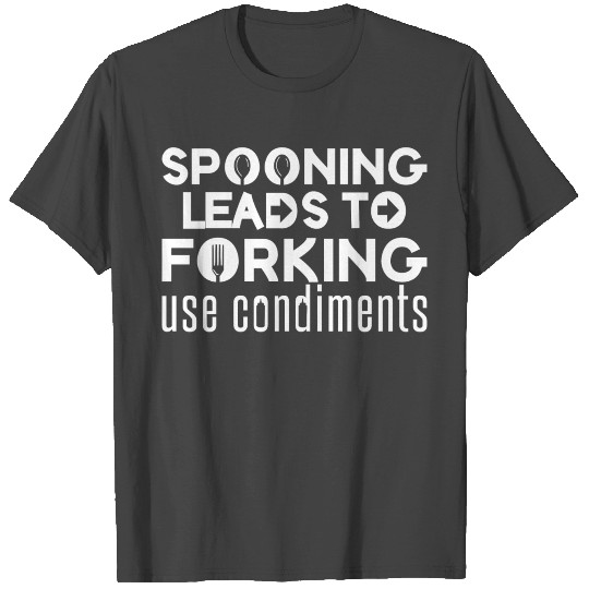 Spooning Leads To Forking Use Condiment - Funny T Shirts
