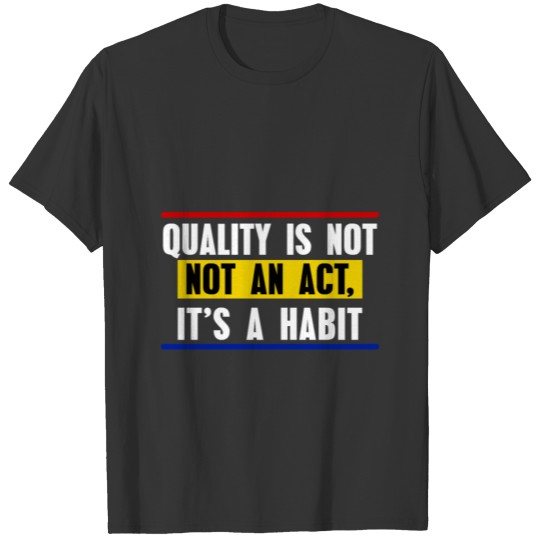 Quality Is Not An Act, It Is A Habit T-shirt