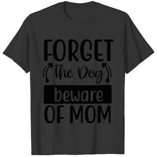 Forget the dog beware of mom T-shirt