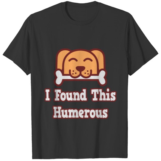 I Found This Humerus Dog T-shirt