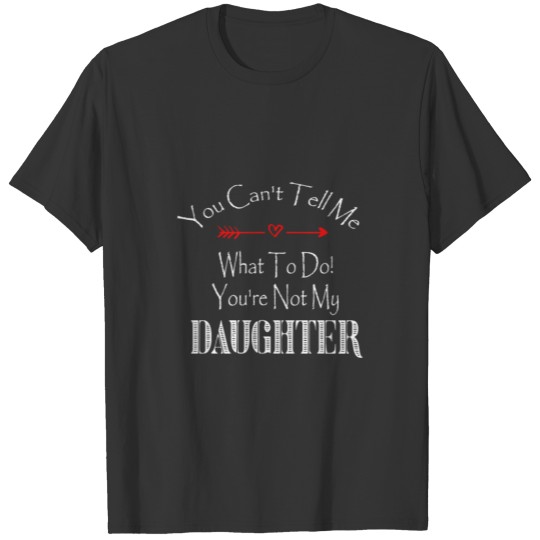 You Can t Tell Me What To Do You re Not My Daught T-shirt