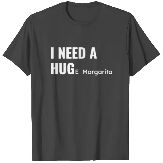 I Need A Huge Margarita T Shirts