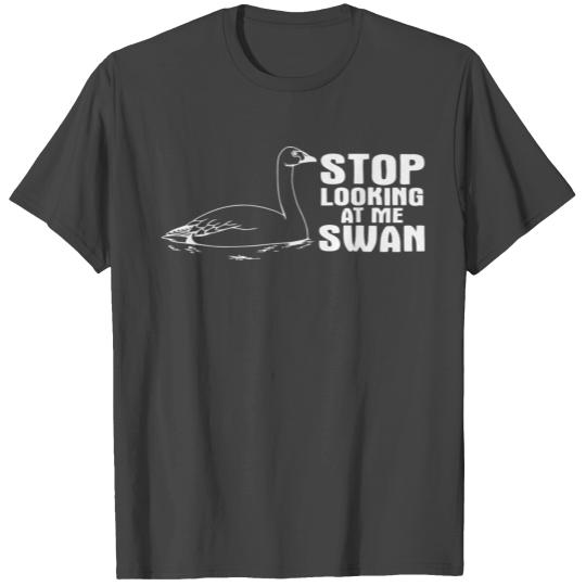 STOP LOOKING AT ME SWAN T Shirts