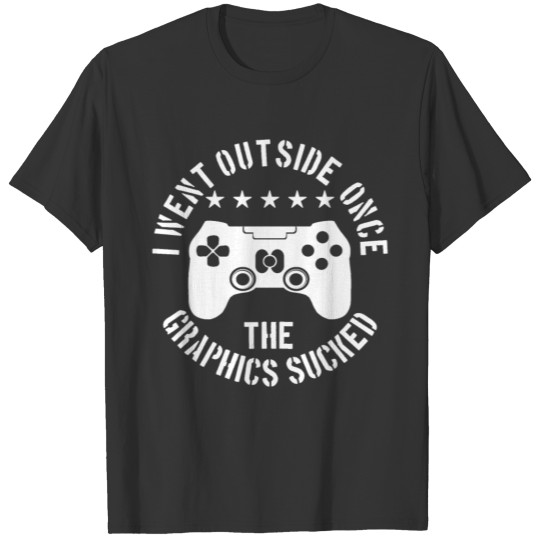 I went outside once the graphics sucked! T-shirt