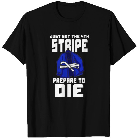 Just Got The 4th Stripe Prepare To Die Jiu Jitsu T Shirts