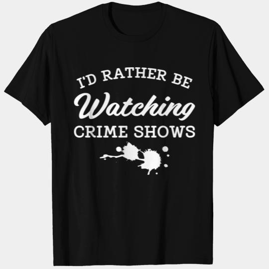 i d rather be Watching Crime Shows T Shirts