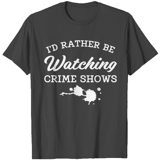 i d rather be Watching Crime Shows T Shirts