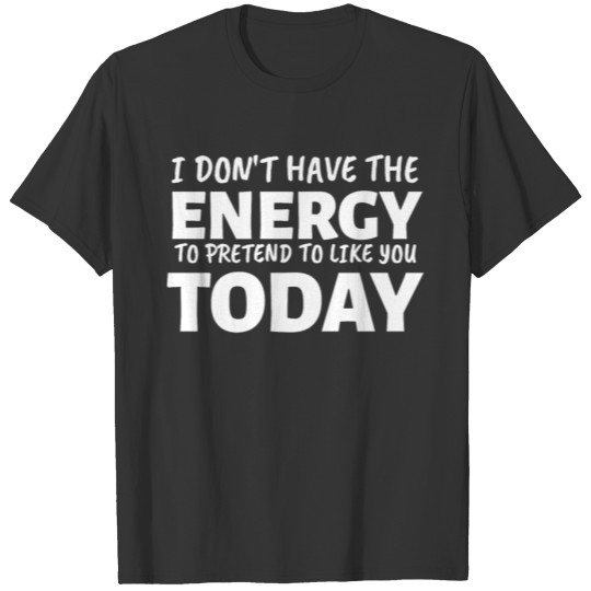 I Don't Have The Energy To Pretend T-shirt