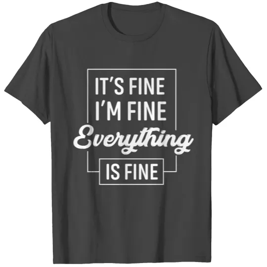 It's Fine I'm Fine Everything Is Fine T Shirts