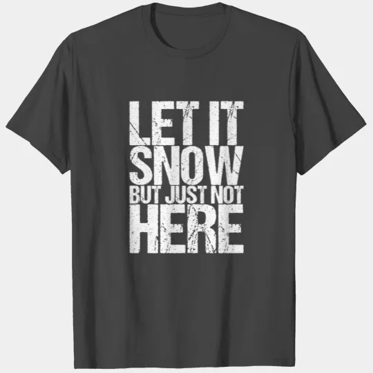 Let It Snow But Just Not Here T Shirts