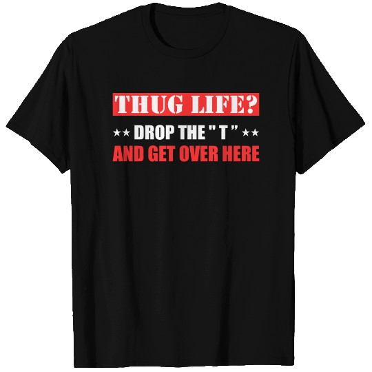 Thug Life Hug Life Drop The T and Get Over Here T Shirts