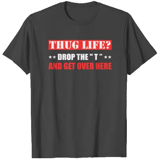 Thug Life Hug Life Drop The T and Get Over Here T Shirts