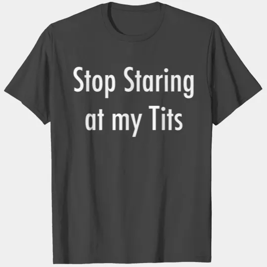 Stop Staring At My Tits T Shirts