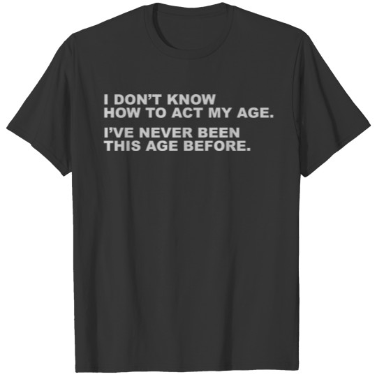 I Don't Know How To Act My Age, Funny Slogan Shirt T-shirt