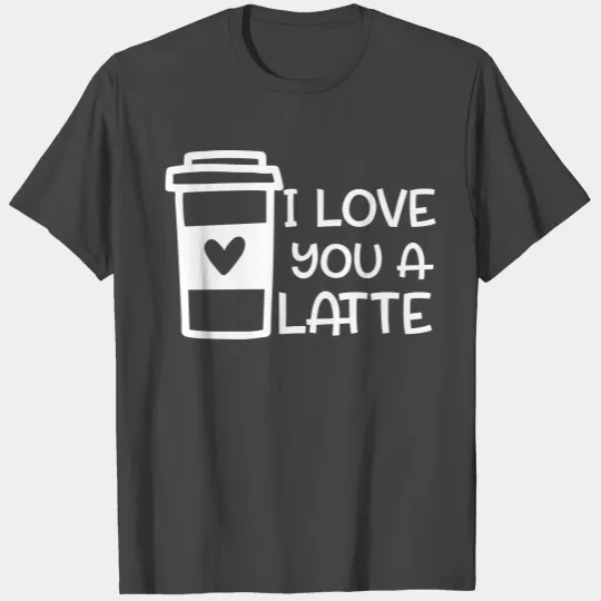 I Love You A Latte T Shirts