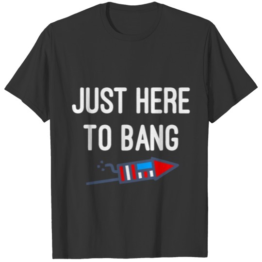 just here to bang T-shirt