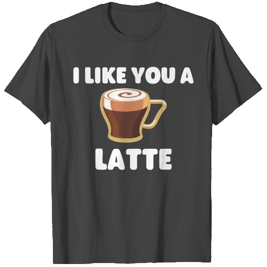 I Like You a Latte T Shirts