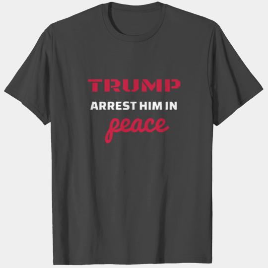 Arrest Him In Peace - Funny Anti Trump T Shirts