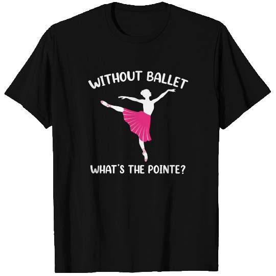 Without ballet - what is the point T Shirts