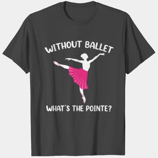 Without ballet - what is the point T Shirts