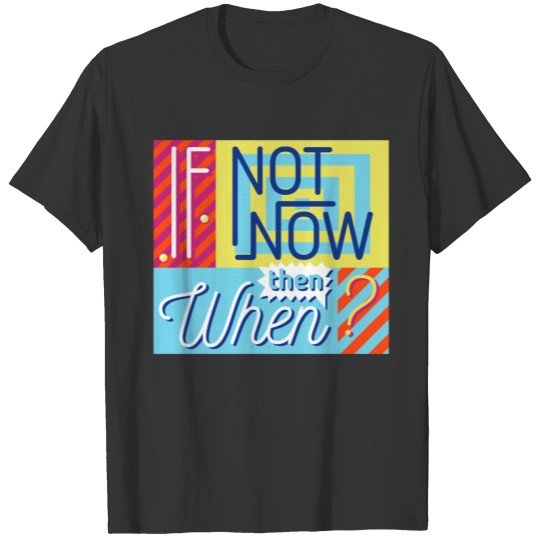 If Not Now Then When? T-shirt