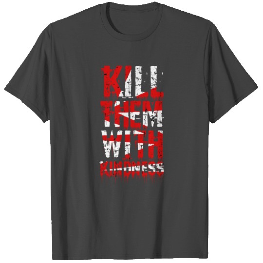 kill them with kindness T Shirts