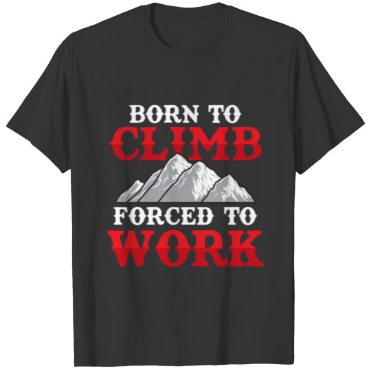 Born To Climb Forced To Work Rock Climber T-shirt