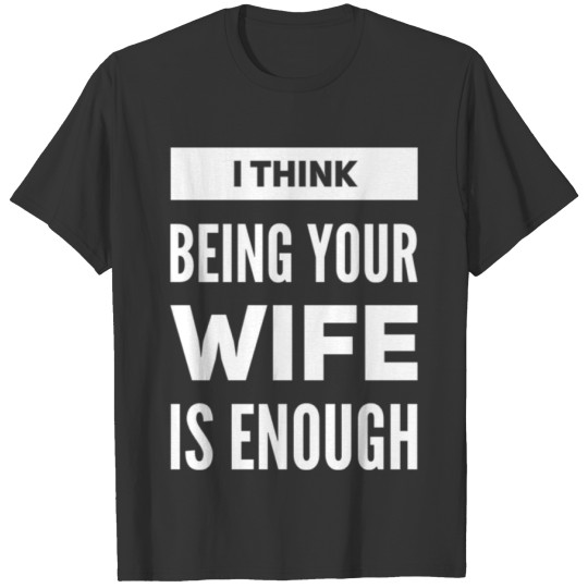 I Think Being Your Wife Is Enough T-shirt