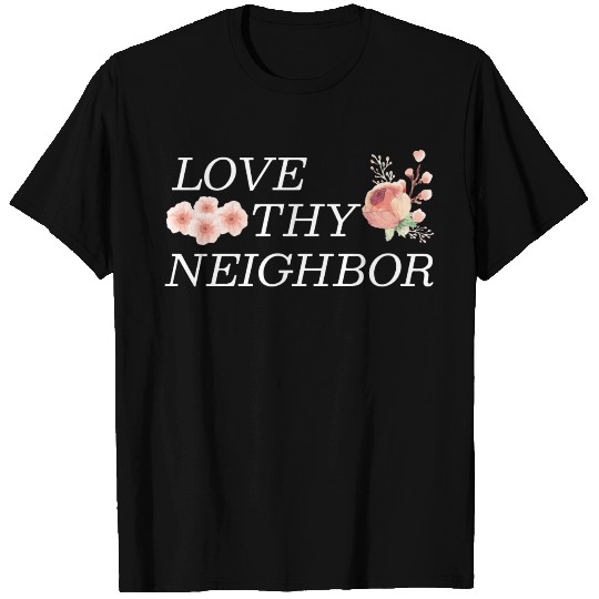 Love Thy Neighbor T Shirts