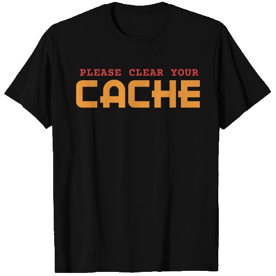 PLEASE CLEAR YOUR CACHE - FUNNY GEEK T Shirts