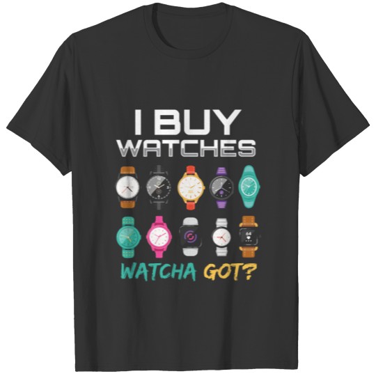 I Buy Watches Watcha Got Watches T Shirts