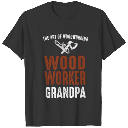 The Art Of Woodworking Woodworker Grandpa T-shirt