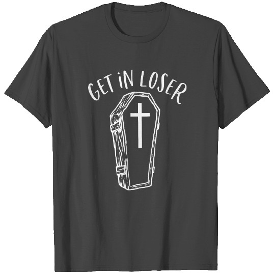 Get in Loser Coffin Funny Goth Dark Humor T Shirts