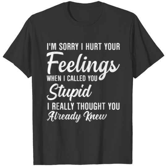 Im Sorry I Hurt Your Feeling Called You Stupid T-shirt