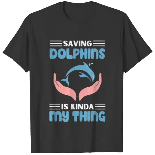 Saving Dolphins Is My Thing Endangered Dolphins T Shirts