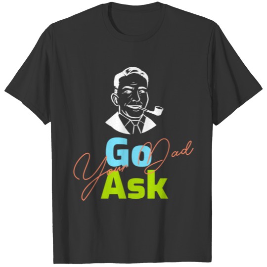Go Ask Your Dad - Mom Gift, Funny Mom Gift T-shirt