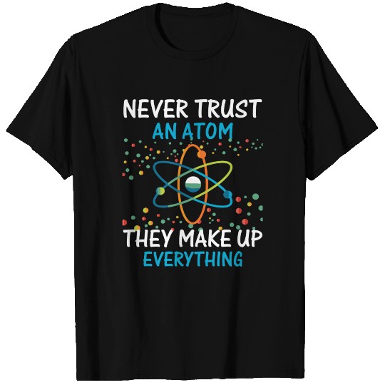 Never Trust An Atom They Make Up Everything Scienc T Shirts
