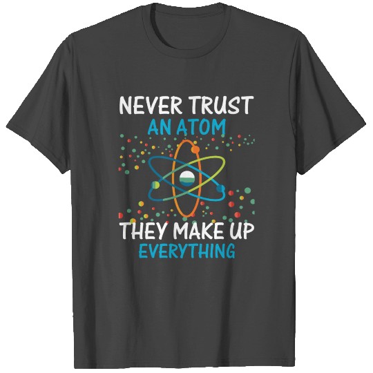 Never Trust An Atom They Make Up Everything Scienc T Shirts