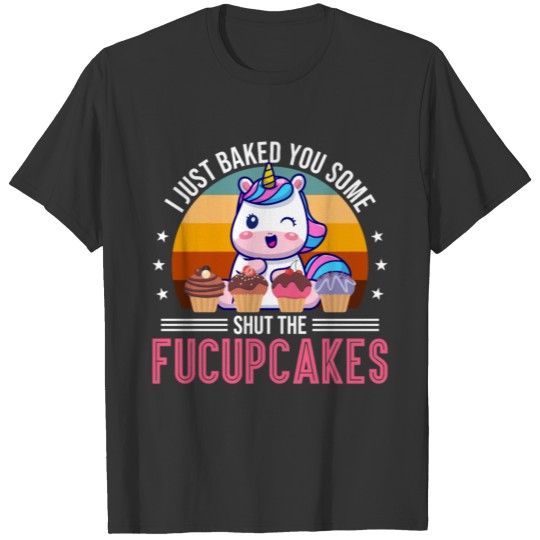Baking Unicorn Baked You Some Shut The Fucupcakes T-shirt