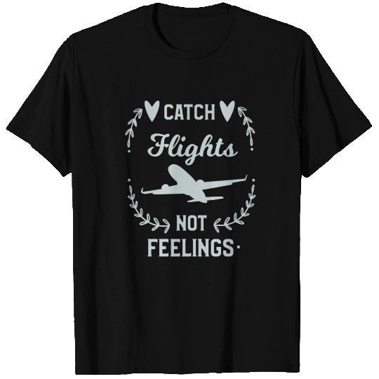 Catch Flights Not Feelings T Shirts