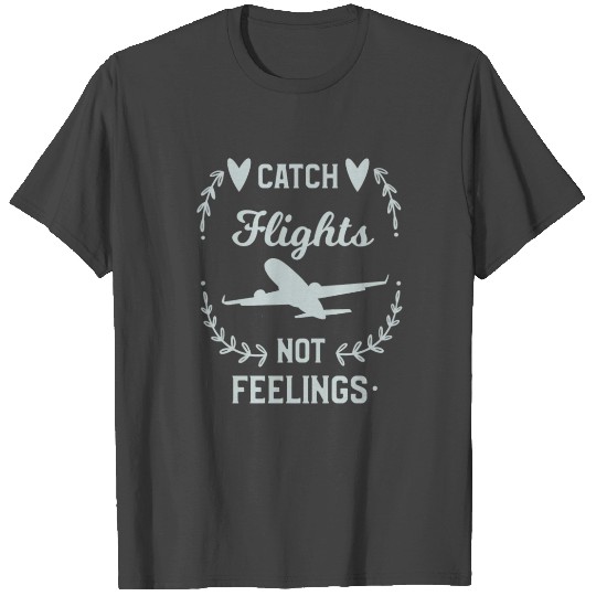 Catch Flights Not Feelings T Shirts